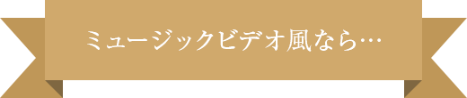 ミュージックビデオ風なら…